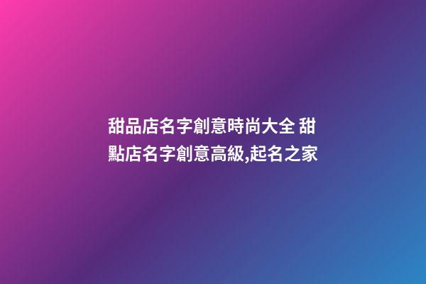 甜品店名字創意時尚大全 甜點店名字創意高級,起名之家-第1張-店鋪起名-玄機派